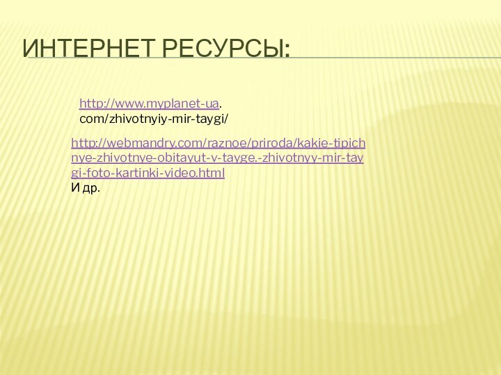 Интернет ресурсы:http://www.myplanet-ua.com/zhivotnyiy-mir-taygi/http://webmandry.com/raznoe/priroda/kakie-tipichnye-zhivotnye-obitayut-v-tayge.-zhivotnyy-mir-taygi-foto-kartinki-video.htmlИ др.