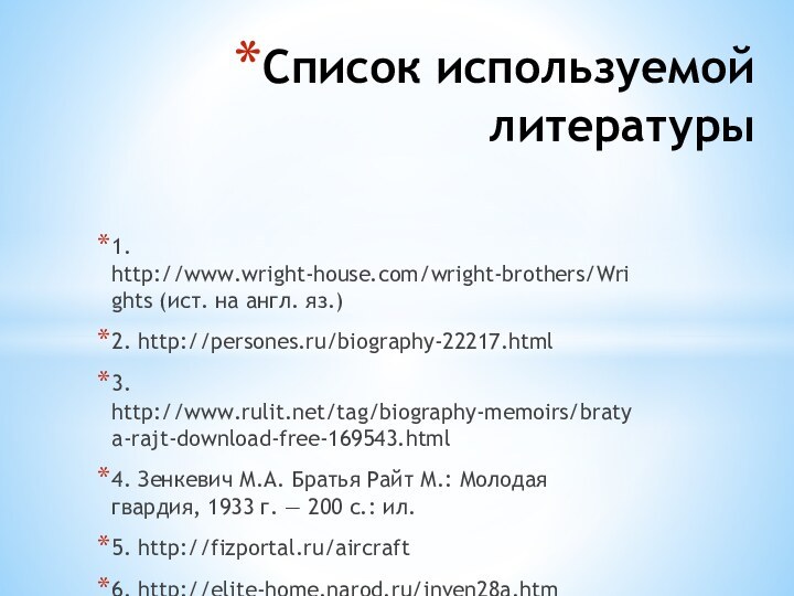 Список используемой литературы 1. http://www.wright-house.com/wright-brothers/Wrights (ист. на англ. яз.)2. http://persones.ru/biography-22217.html3. http://www.rulit.net/tag/biography-memoirs/bratya-rajt-download-free-169543.html4. Зенкевич