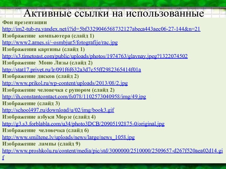 Активные ссылки на использованные изображенияФон презентацииhttp://im2-tub-ru.yandex.net/i?id=5bf3329046568732127abeca443aec06-27-144&n=21Изображение компьютера (слайд 1)http://www2.arnes.si/~osmbjur5/fotografije/rac.jpgИзображения картины (слайд 1)http://s3.timetoast.com/public/uploads/photos/1974763/glavnay.jpeg?1322074502Изображение