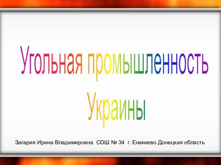 Угольная промышленность УкраиныЗагария Ирина Владимировна СОШ № 34 г. Енакиево Донецкая область