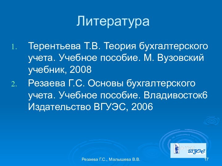 Резаева Г.С., Малышева В.В.ЛитератураТерентьева Т.В. Теория бухгалтерского учета. Учебное пособие. М. Вузовский