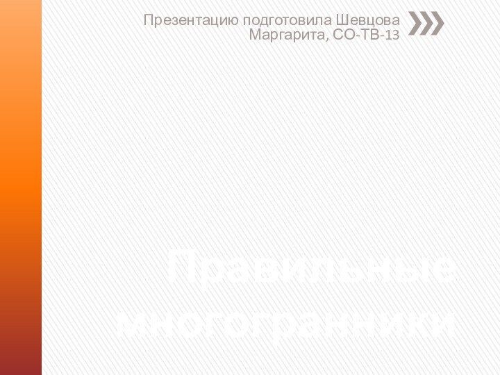 Правильные многогранникиПрезентацию подготовила Шевцова Маргарита, СО-ТВ-13