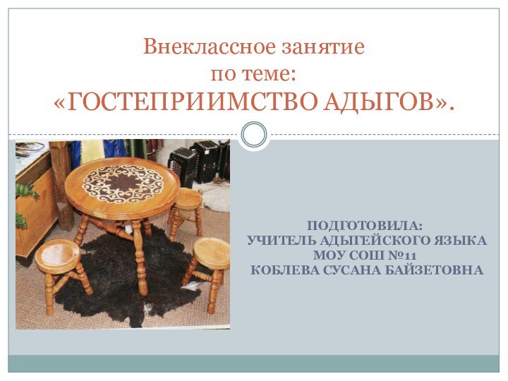 ПОДГОТОВИЛА: УЧИТЕЛЬ АДЫГЕЙСКОГО ЯЗЫКА МОУ СОШ №11 КОБЛЕВА СУСАНА БАЙЗЕТОВНАВнеклассное занятие