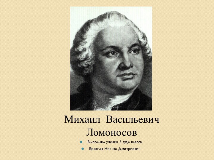 Михаил Васильевич Ломоносов Выполнил ученик 3 «Д» класса Брезгин Никита Дмитриевич