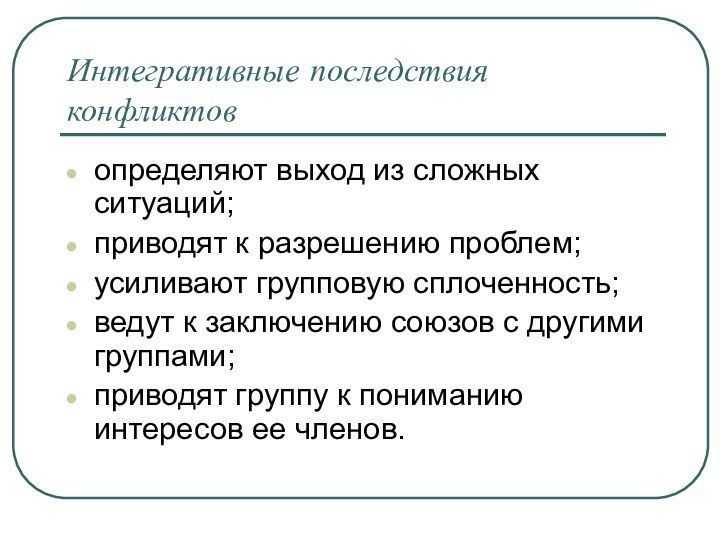 Интегративные последствия конфликтов определяют выход из сложных ситуаций;приводят к разрешению проблем;усиливают групповую