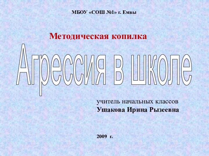 МБОУ «СОШ №1» г. Емвы  2009 г.Агрессия в школеучитель начальных классов Ушакова Ирина РызеевнаМетодическая копилка