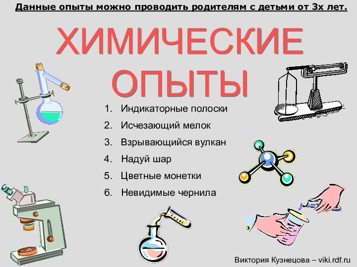 ХИМИЧЕСКИЕ ОПЫТЫВиктория Кузнецова – viki.rdf.ruИндикаторные полоскиИсчезающий мелокВзрывающийся вулкан Надуй шарЦветные монеткиНевидимые чернилаДанные