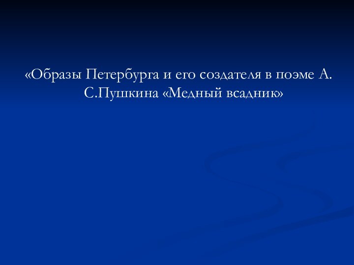 «Образы Петербурга и его создателя в поэме А.С.Пушкина «Медный всадник»