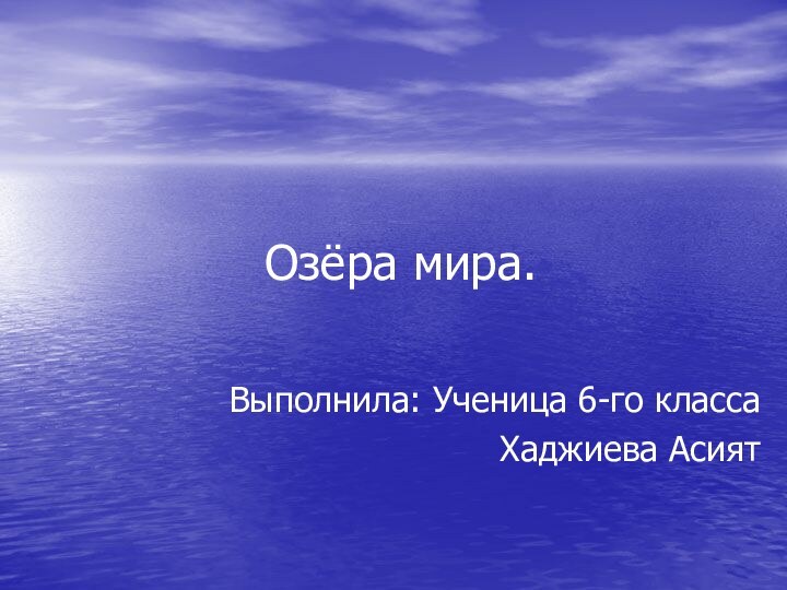 Озёра мира.Выполнила: Ученица 6-го классаХаджиева Асият