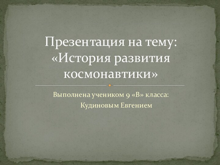 Выполнена учеником 9 «В» класса:   Кудиновым ЕвгениемПрезентация на тему: «История развития космонавтики»