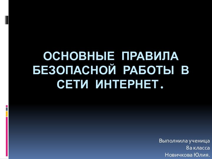 Основные правила безопасной работы в сети Интернет.Выполнила ученица 8а класса Новичкова Юлия.