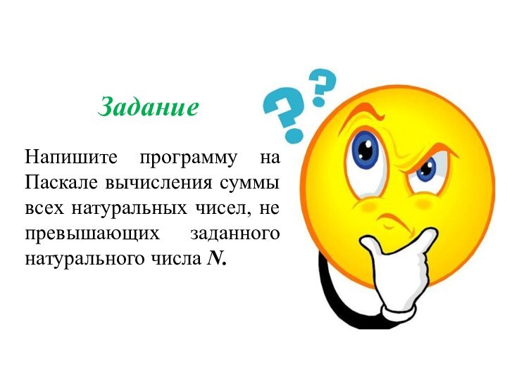 Напишите программу на Паскале вычисления суммы всех натуральных чисел, не превышающих заданного натурального числа N. Задание