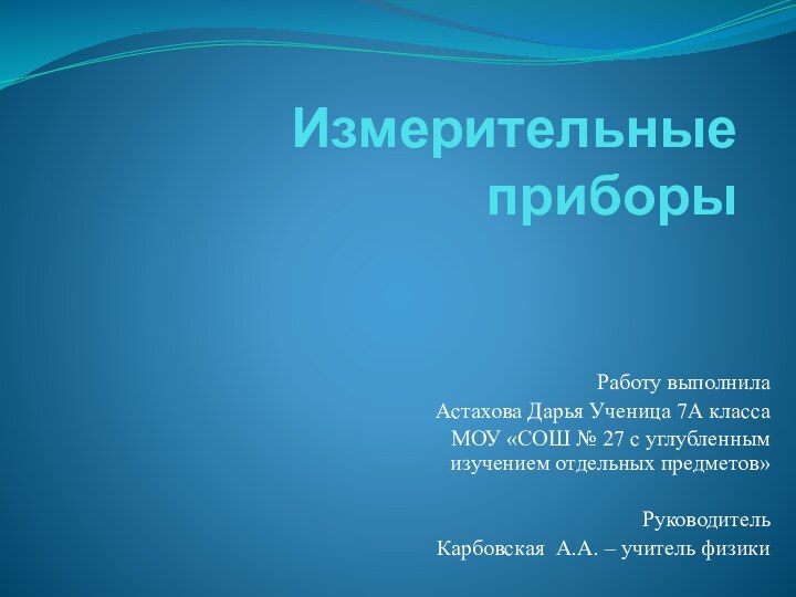 Измерительные приборыРаботу выполнила Астахова Дарья Ученица 7А классаМОУ «СОШ № 27 с