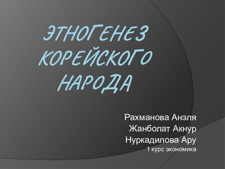 Этногенез корейского народаРахманова АнэляЖанболат АкнурНуркадилова Ару1 курс экономика