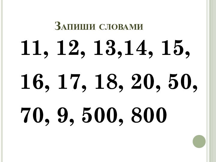 Запиши словами11, 12, 13,14, 15, 16, 17, 18, 20, 50, 70, 9, 500, 800