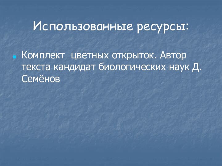 Использованные ресурсы:Комплект цветных открыток. Автор текста кандидат биологических наук Д. Семёнов