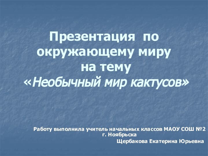 Презентация по окружающему миру  на тему  «Необычный мир кактусов»Работу выполнила