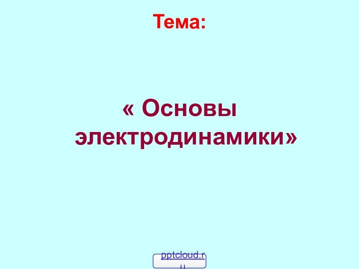 Тема: « Основы электродинамики»