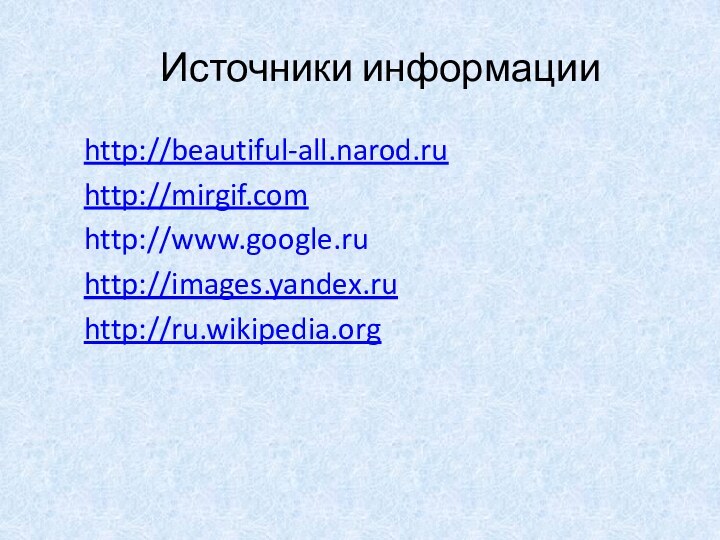 Источники информацииhttp://beautiful-all.narod.ruhttp://mirgif.comhttp://www.google.ruhttp://images.yandex.ruhttp://ru.wikipedia.org