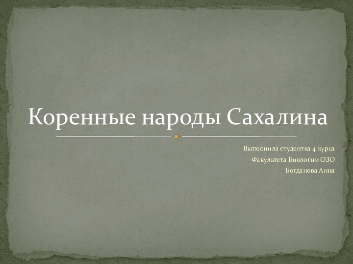 Выполнила студентка 4 курсаФакультета Биологии ОЗОБогданова АннаКоренные народы Сахалина