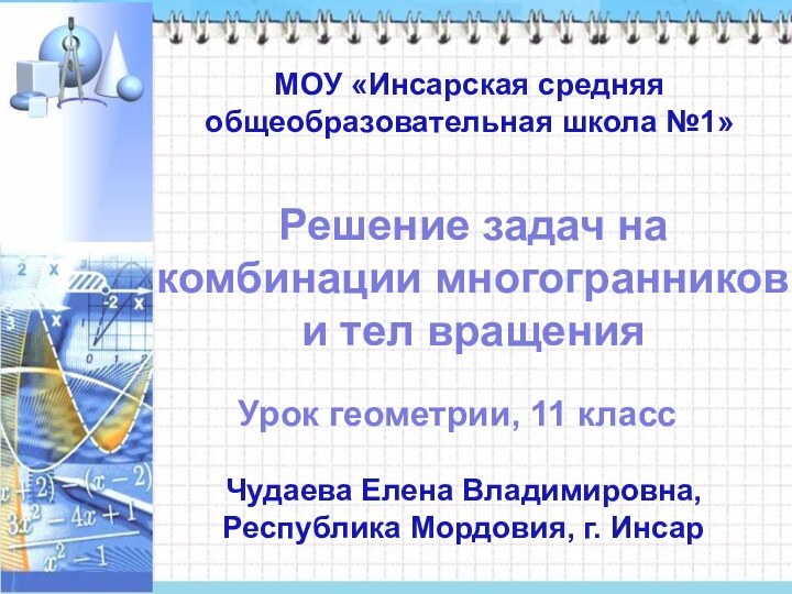 Решение задач на комбинации многогранников и тел вращенияУрок геометрии, 11 классЧудаева Елена