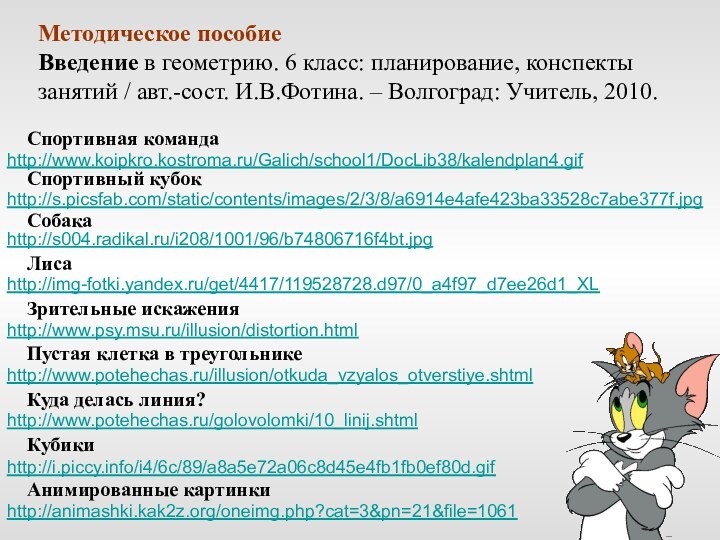 http://www.psy.msu.ru/illusion/distortion.html Зрительные искаженияhttp://www.potehechas.ru/illusion/otkuda_vzyalos_otverstiye.shtml Пустая клетка в треугольникеhttp://www.potehechas.ru/golovolomki/10_linij.shtml Куда делась линия?http://i.piccy.info/i4/6c/89/a8a5e72a06c8d45e4fb1fb0ef80d.gif КубикиМетодическое пособиеВведение