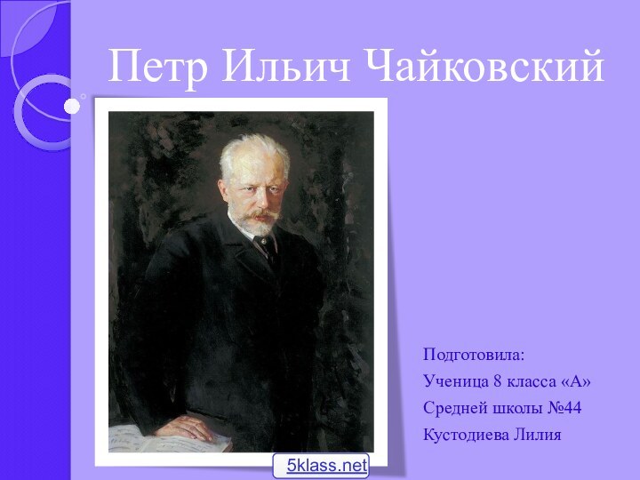 Петр Ильич ЧайковскийПодготовила:Ученица 8 класса «А»Средней школы №44Кустодиева Лилия