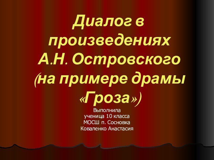 Диалог в произведениях  А.Н. Островского (на примере драмы «Гроза»)Выполнила ученица 10 классаМОСШ п. СосновкаКоваленко Анастасия