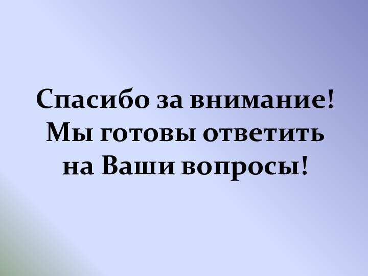 Спасибо за внимание!Мы готовы ответитьна Ваши вопросы!