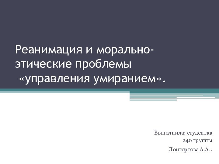 Реанимация и морально-этические проблемы  «управления умиранием».Выполнила: студентка 240 группыЛонгортова А.А..