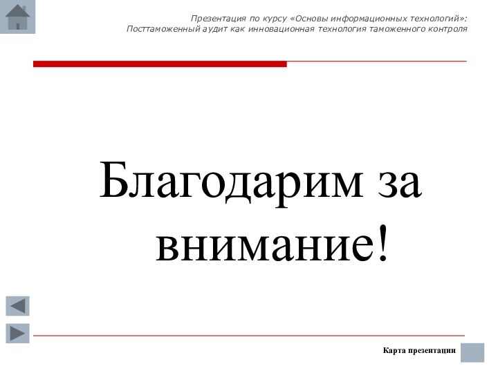 Благодарим за внимание!Карта презентацииПрезентация по курсу «Основы информационных технологий»:  Посттаможенный аудит