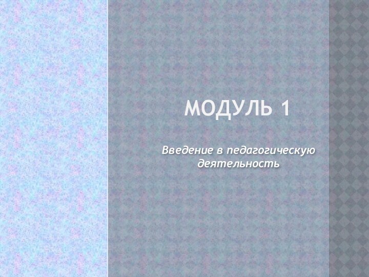 Модуль 1Введение в педагогическую деятельность