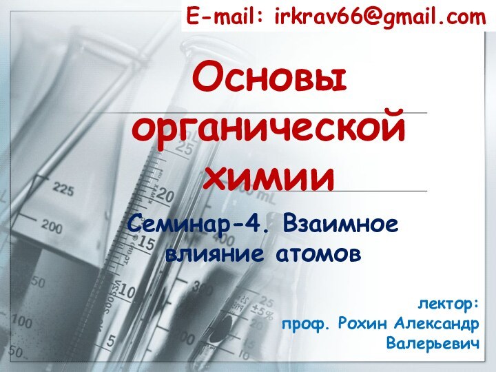 Основы органической химииСеминар-4. Взаимное влияние атомовE-mail: irkrav66@gmail.comлектор:  проф. Рохин Александр