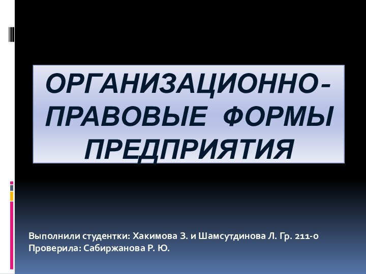 Организационно-правовые формы предприятияВыполнили студентки: Хакимова З. и Шамсутдинова Л. Гр. 211-оПроверила: Сабиржанова Р. Ю.