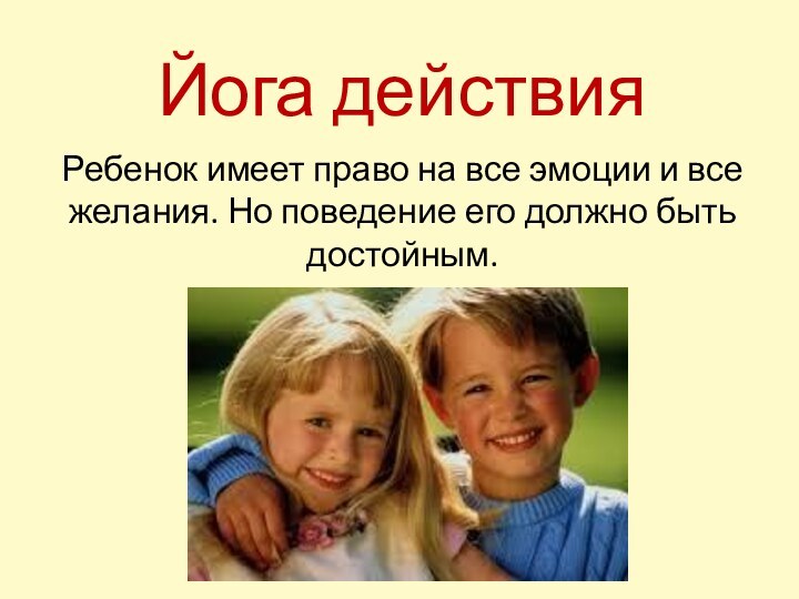 Йога действияРебенок имеет право на все эмоции и все желания. Но поведение