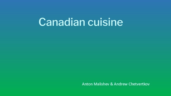 Canadian cuisineAnton Malishev & Andrew Chetvertkov