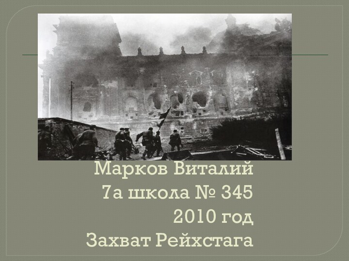 Марков Виталий 7а школа № 345 2010 год Захват Рейхстага