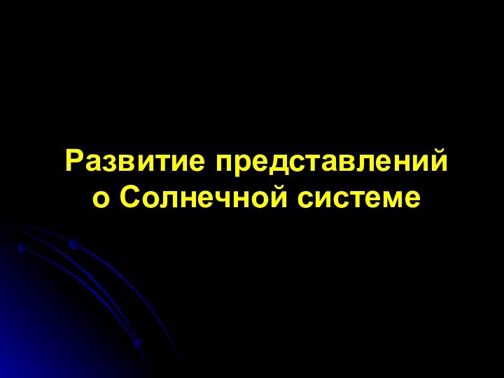 Развитие представлений о Солнечной системе