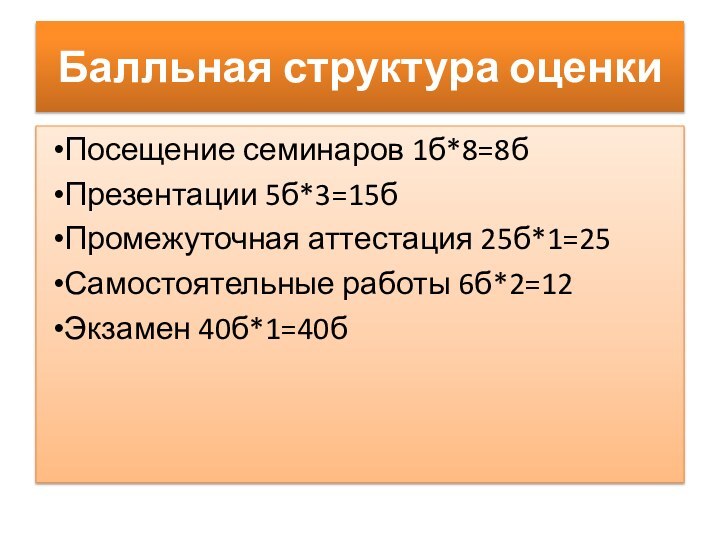 Балльная структура оценкиПосещение семинаров 1б*8=8б Презентации 5б*3=15бПромежуточная аттестация 25б*1=25Самостоятельные работы 6б*2=12Экзамен 40б*1=40б