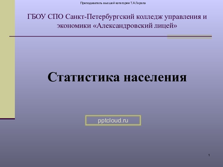 Преподаватель высшей категории Т.А.ГерелаГБОУ СПО Санкт-Петербургский колледж управления и экономики «Александровский лицей»Статистика населения