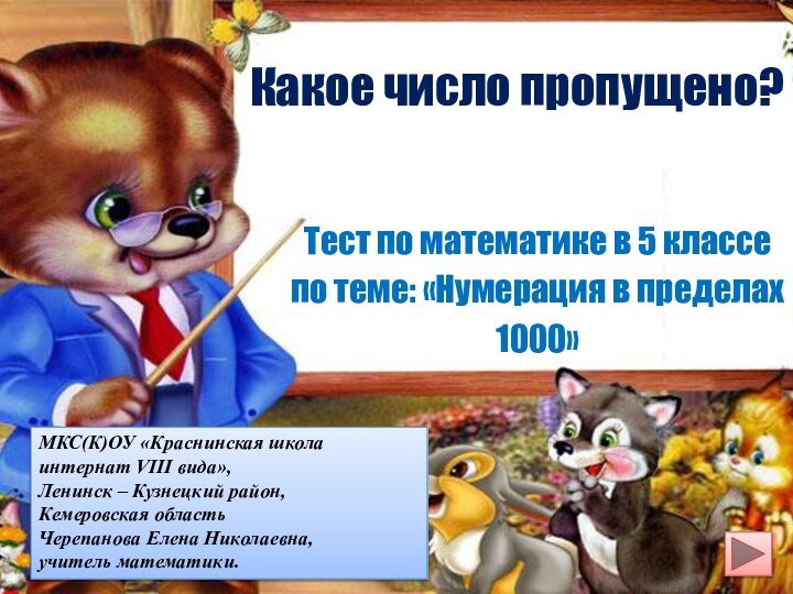 Какое число пропущено?Тест по математике в 5 классепо теме: «Нумерация в пределах1000»МКС(К)ОУ