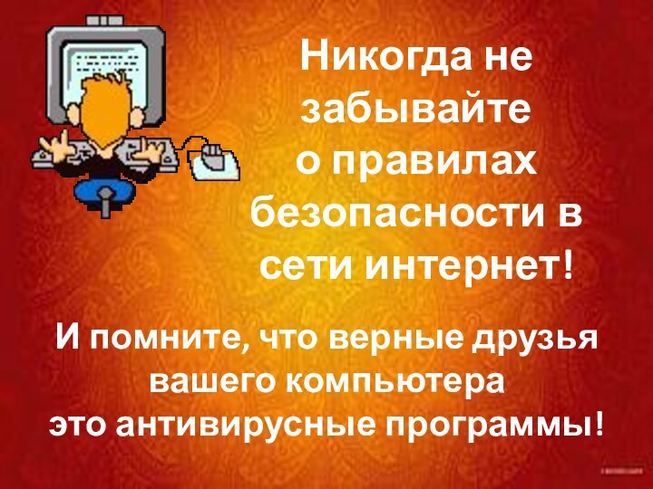 Никогда не забывайтео правилах безопасности всети интернет!И помните, что верные друзья вашего компьютераэто антивирусные программы!