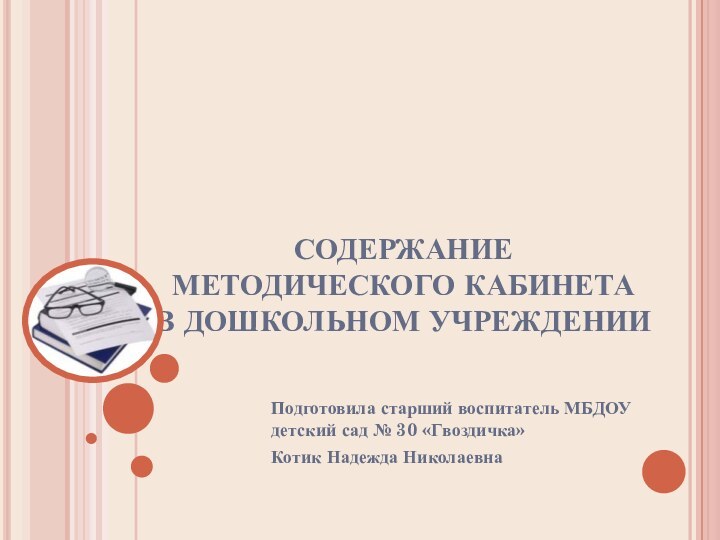 СОДЕРЖАНИЕ МЕТОДИЧЕСКОГО КАБИНЕТА  В ДОШКОЛЬНОМ УЧРЕЖДЕНИИ Подготовила старший воспитатель МБДОУ детский