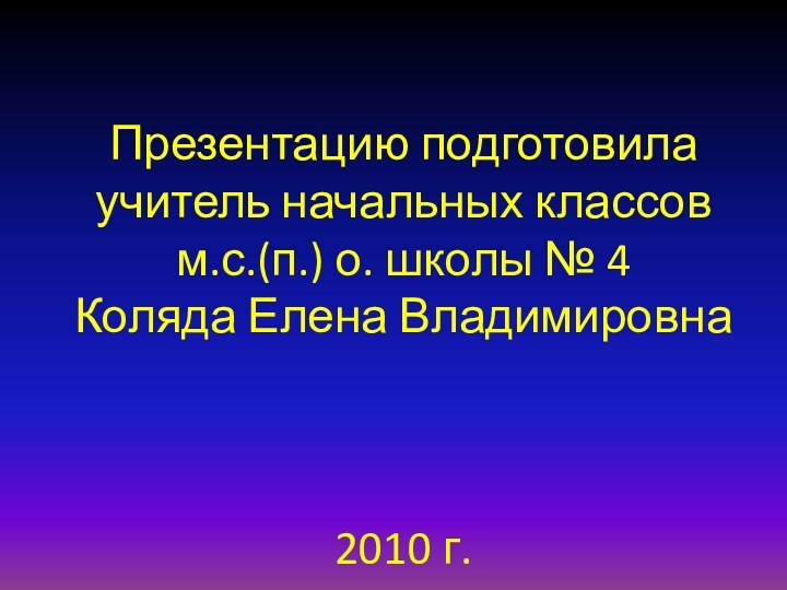 Презентацию подготовила учитель начальных классов м.с.(п.) о. школы № 4 Коляда Елена