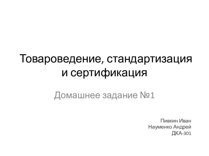 Товароведение, стандартизация и сертификацияДомашнее задание №1Пивкин ИванНауменко АндрейДКА-301