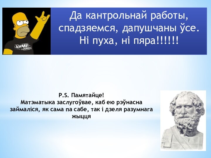 P.S. Памятайце! Матэматыка заслугоўвае, каб ею рэўнасна займаліся, як сама па сабе,