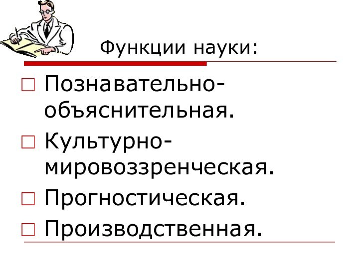 Функции науки:Познавательно-объяснительная.Культурно-мировоззренческая.Прогностическая.Производственная.