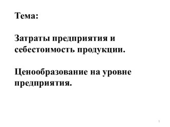 Тема:Затраты предприятия и себестоимость продукции.Ценообразование на уровне предприятия.