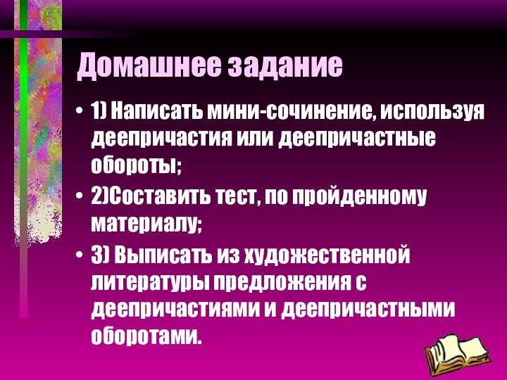 Домашнее задание1) Написать мини-сочинение, используя деепричастия или деепричастные обороты;2)Составить тест, по пройденному