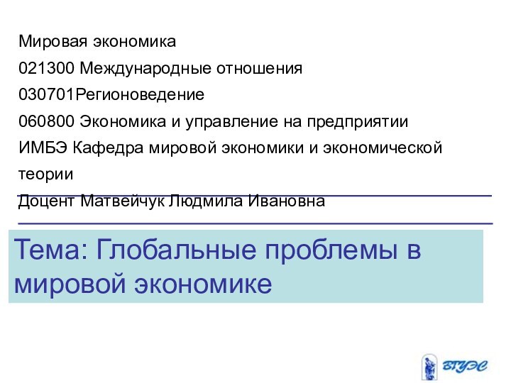 Тема: Глобальные проблемы в мировой экономикеМировая экономика021300 Международные отношения030701Регионоведение060800 Экономика и управление